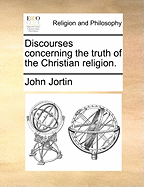 Discourses Concerning the Truth of the Christian Religion