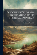 Discourses Delivered To The Students Of The Royal Academy