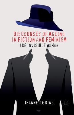 Discourses of Ageing in Fiction and Feminism: The Invisible Woman - King, J