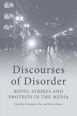 Discourses of Disorder: Riots, Strikes and Protests in the Media - Hart, Christopher (Editor), and Kelsey, Darren (Editor)