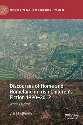 Discourses of Home and Homeland in Irish Children's Fiction 1990-2012: Writing Home - N Bhroin, Ciara