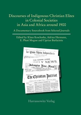 Discourses of Indigenous-Christian Elites in Colonial Societies in Asia and Africa Around 1900: A Documentary Sourcebook from Selected Journals - Koschorke, Klaus (Editor), and Hermann, Adrian (Editor), and Mogase, E Phuti (Editor)