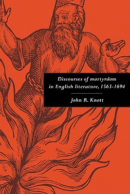 Discourses of Martyrdom in English Literature, 1563-1694 - Knott, John R