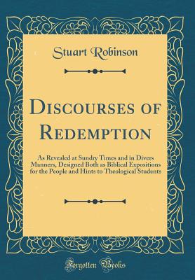 Discourses of Redemption: As Revealed at Sundry Times and in Divers Manners, Designed Both as Biblical Expositions for the People and Hints to Theological Students (Classic Reprint) - Robinson, Stuart, Dr.