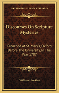 Discourses on Scripture Mysteries: Preached at St. Mary's, Oxford, Before the University, in the Year 1787