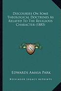 Discourses On Some Theological Doctrines As Related To The Religious Character (1885) - Park, Edwards Amasa
