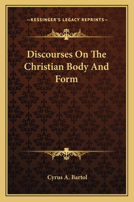 Discourses On The Christian Body And Form - Bartol, Cyrus A