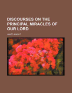 Discourses on the Principal Miracles of Our Lord
