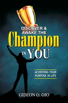 Discover & Awake the Champion in You: Achiveving Your Purpose in Life - Ojo, Gideon O