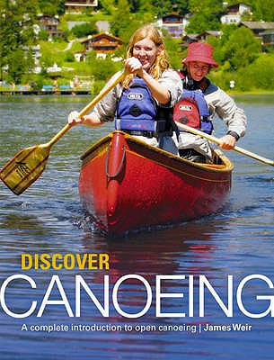 Discover Canoeing: A Complete Introduction to Open Canoeing - Weir, James