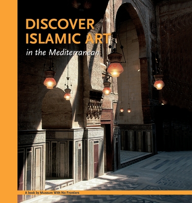 Discover Islamic Art in the Mediterranean - Benabed, Aicha, and Al-Asad, Mohammad, and Bisheh, Ghazi