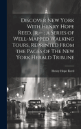 Discover New York With Henry Hope Reed, Jr.--: a Series of Well-mapped Walking Tours, Reprinted From the Pages of The New York Herald Tribune