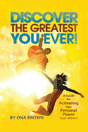 Discover the Greatest You Ever: A Guide for Activating Your Personal Power from Within!
