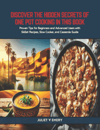Discover the Hidden Secrets of One Pot Cooking in this Book: Proven Tips for Beginners and Advanced Users with Skillet Recipes, Slow Cooker, and Casserole Guide
