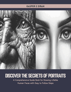 Discover the Secrets of Portraits: A Comprehensive Guide Book for Drawing Lifelike Human Faces with Easy to Follow Steps