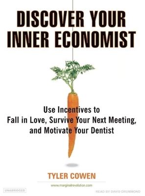 Discover Your Inner Economist: Use Incentives to Fall in Love, Survive Your Next Meeting, and Motivate Your Dentist - Cowen, Tyler, and Drummond, David (Narrator)