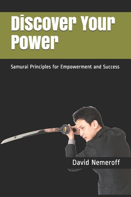 Discover Your Power: Samurai Principles for Empowerment and Success - Nemeroff, David B