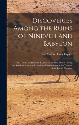 Discoveries Among the Ruins of Nineveh and Babylon: With Travels in Armenia, Kurdistan, and the Desert: Being the Result of a Second Expedition Undertaken for the Trustees of the British Museum - Layard, Austen Henry, Sir (Creator)