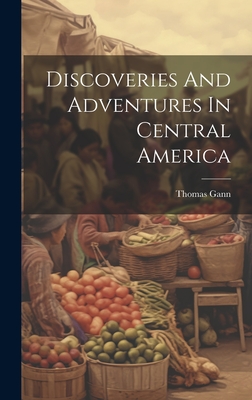 Discoveries And Adventures In Central America - Gann, Thomas