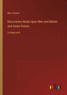 Discoveries Made Upon Men and Matter and Some Poems: in large print