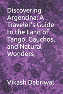 Discovering Argentina: A Traveler's Guide to the Land of Tango, Gauchos, and Natural Wonders