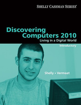 Discovering Computers 2010: Living in a Digital World, Introductory - Shelly, Gary B, and Vermaat, Misty E, and Quasney, Jeffrey J (Contributions by)