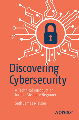 Discovering Cybersecurity: A Technical Introduction for the Absolute Beginner - Nielson, Seth James