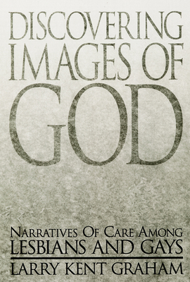 Discovering Images of God: Narratives of Care Among Lesbians and Gays - Graham, Larry Kent