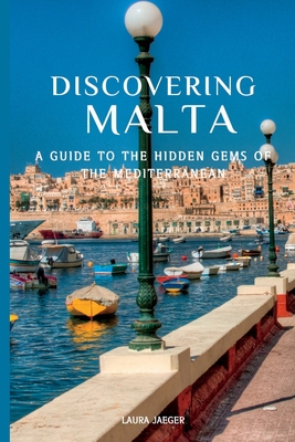 Discovering Malta: A Guide to the Hidden Gems of the Mediterranean - Jaeger, Laura