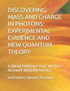 Discovering Mass and Charge in Photons Experimental Evidence and New Quantum Theory: A Breakthrough That Would Reshape Modern Physics