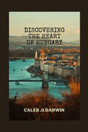 Discovering the Heart of Hungary: A Comprehensive Travel Guide