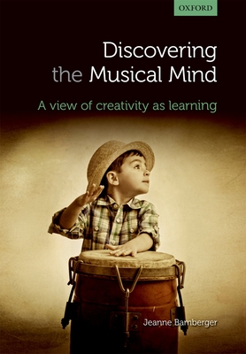 Discovering the musical mind: A view of creativity as learning - Bamberger, Jeanne