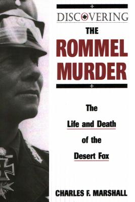 Discovering the Rommel Murder: The Life and Death of the Desert Fox - Marshall, Charles F