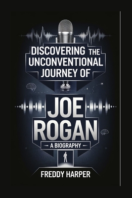 Discovering the Unconventional Journey of Joe Rogan: A Biography - Harper, Freddy