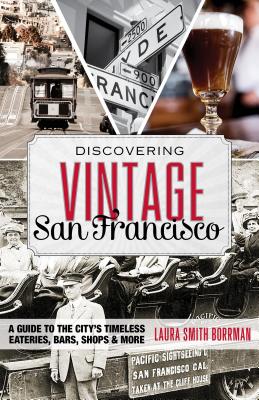 Discovering Vintage San Francisco: A Guide to the City's Timeless Eateries, Bars, Shops & More - Borrman, Laura