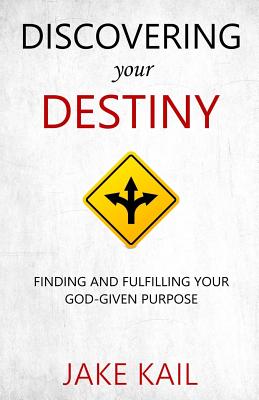 Discovering Your Destiny: Finding and Fulfilling Your God-given Purpose - Kail, Jake