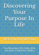 Discovering Your Purpose In Life: True Meaning of Life: Body, Mind and Spirit, A Guide for Families