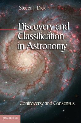 Discovery and Classification in Astronomy: Controversy and Consensus - Dick, Steven J.