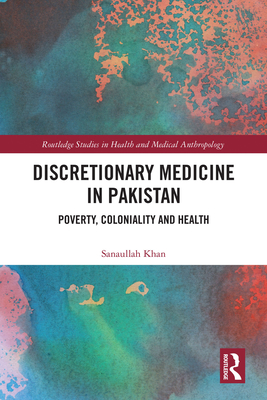 Discretionary Medicine in Pakistan: Poverty, Coloniality and Health - Khan, Sanaullah