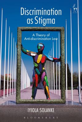 Discrimination as Stigma: A Theory of Anti-discrimination Law - Solanke, Iyiola