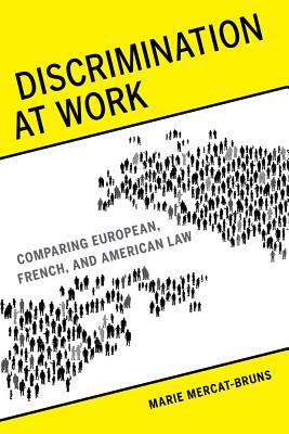 Discrimination at Work: Comparing European, French, and American Law - Mercat-Bruns, Marie, and Kutz, Christopher (Foreword by), and Holt, Elaine (Translated by)
