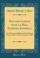 Discurso Ledos Ante La Real Academia Espaola: En La Recepcin Pblica de Don Manuel Tamayo y Baus, El Dia 12 de Junio de 1859 (Classic Reprint)