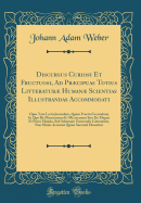 Discursus Curiosi Et Fructuosi, Ad Prcipuas Totius Litteratur Human Scientias Illustrandas Accommodati: Opus Tam Lectu Jucundum, Qum Fructu Foecundum; In Quo de Macrocosmo Et Microcosmo Sive de Magno Et Parvo Mundo, Sub Schemate Universalis Litter