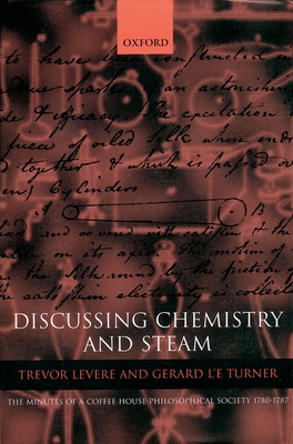 Discussing Chemistry and Steam: The Minutes of a Coffee House Philosophical Society 1780-1787 - Levere, Trevor (Editor), and Turner, Gerald L'e (Editor)