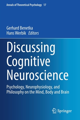 Discussing Cognitive Neuroscience: Psychology, Neurophysiology, and Philosophy on the Mind, Body and Brain - Benetka, Gerhard, and Werbik, Hans