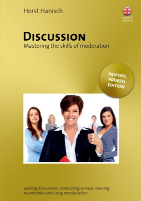Discussion - Mastering the Skills of Moderation: Leading Discussions, Conducting Surveys, Steering Roundtables and Using Manipulation - Hanisch, Horst