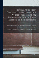 Discussion on the Teaching of Mathematics Which Took Place on September 14th, at a Joint Meeting of Two Sections: Section A.-- Mathematics and Physics; Section L.--Education