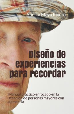 Diseo de Experiencias Para Recordar: Manual Practico Enfocado En La Atencin de Personas Mayores Con Demencia - Rubio Toledo, Miguel Angel (Editor), and Victoria Uribe, Ricardo (Editor), and Castro Ricalde, Maricruz (Editor)