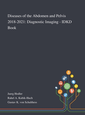 Diseases of the Abdomen and Pelvis 2018-2021: Diagnostic Imaging - IDKD Book - Juerg Hodler (Creator), and Rahel a Kubik-Huch (Creator), and Gustav K Von Schulthess (Creator)