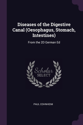 Diseases of the Digestive Canal (Oesophagus, Stomach, Intestines): From the 2D German Ed - Cohnheim, Paul